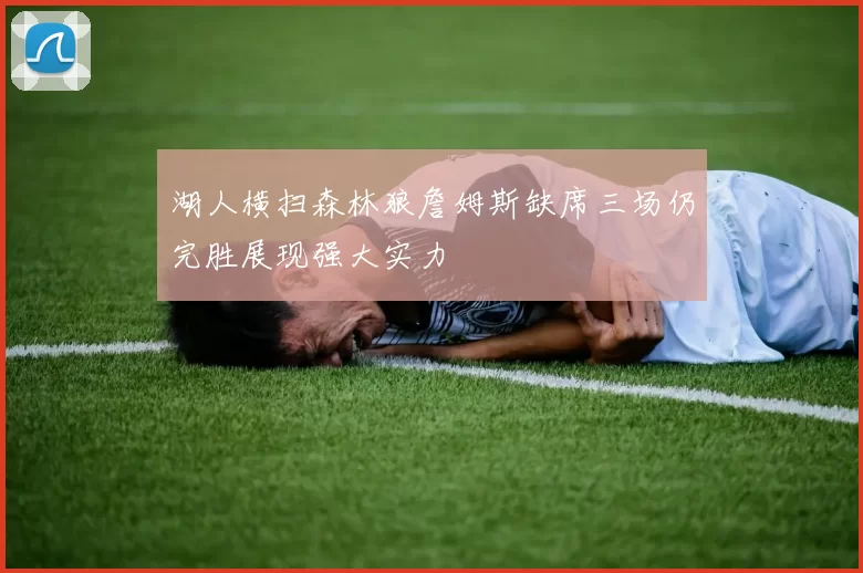 湖人横扫森林狼詹姆斯缺席三场仍完胜展现强大实力