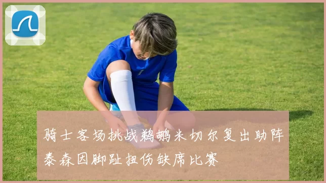 骑士客场挑战鹈鹕米切尔复出助阵泰森因脚趾扭伤缺席比赛