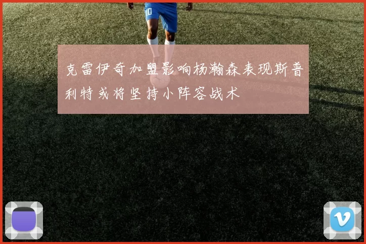 克雷伊奇加盟影响杨瀚森表现斯普利特或将坚持小阵容战术