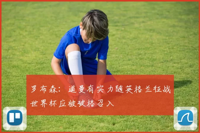 罗布森：道曼有实力随英格兰征战世界杯应被破格召入